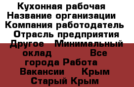 Кухонная рабочая › Название организации ­ Компания-работодатель › Отрасль предприятия ­ Другое › Минимальный оклад ­ 9 000 - Все города Работа » Вакансии   . Крым,Старый Крым